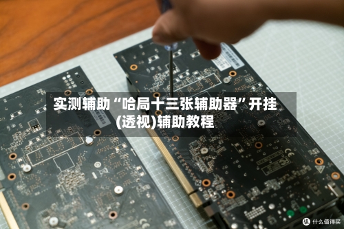 实测辅助“哈局十三张辅助器”开挂(透视)辅助教程-第3张图片