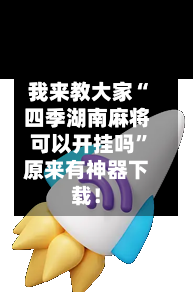 我来教大家“四季湖南麻将可以开挂吗”原来有神器下载！-第3张图片