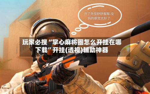 玩家必搜“掌心麻将圈怎么开挂在哪下载”开挂(透视)辅助神器