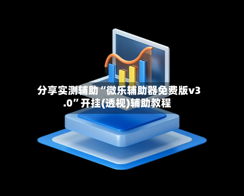 分享实测辅助“微乐辅助器免费版v3.0	”开挂(透视)辅助教程-第2张图片