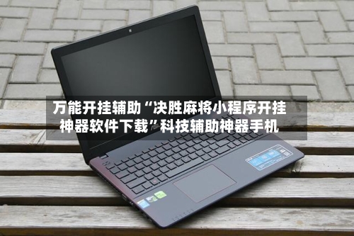 万能开挂辅助“决胜麻将小程序开挂神器软件下载”科技辅助神器手机-第2张图片