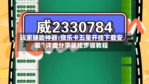 玩家辅助神器:微乐卡五星开挂下载安装	”详细分享装挂步骤教程-第2张图片