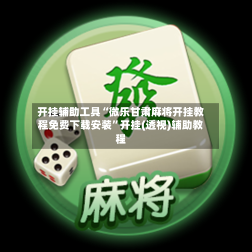 开挂辅助工具“微乐甘肃麻将开挂教程免费下载安装”开挂(透视)辅助教程