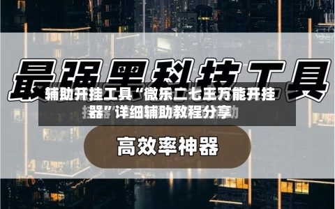 辅助开挂工具“微乐二七王万能开挂器”详细辅助教程分享