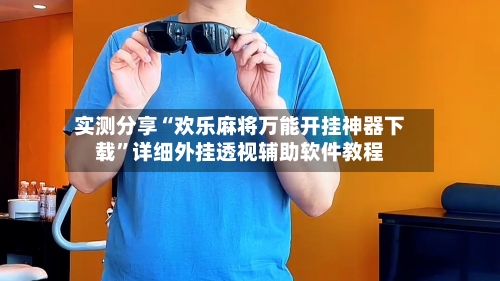 实测分享“欢乐麻将万能开挂神器下载”详细外挂透视辅助软件教程