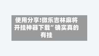 使用分享!微乐吉林麻将开挂神器下载”确实真的有挂-第2张图片