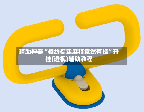 辅助神器“相约福建麻将竟然有挂	”开挂(透视)辅助教程-第2张图片
