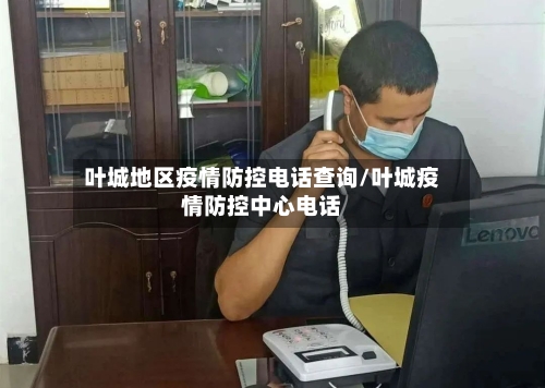 叶城地区疫情防控电话查询/叶城疫情防控中心电话