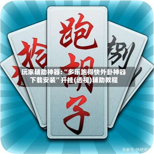 玩家辅助神器:“多乐跑得快外卦神器下载安装”开挂(透视)辅助教程-第2张图片