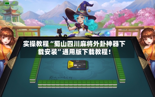 实操教程“蜀山四川麻将外卦神器下载安装	”通用版下载教程！-第2张图片
