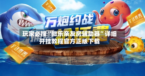 玩家必搜“微乐亲友房辅助器”详细开挂教程官方正版下载