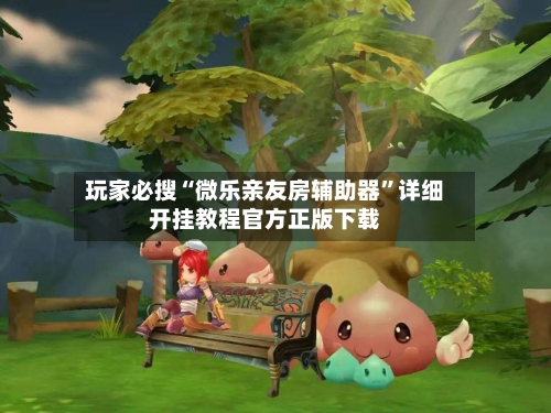 玩家必搜“微乐亲友房辅助器”详细开挂教程官方正版下载-第2张图片