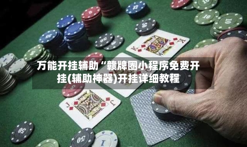 万能开挂辅助“赣牌圈小程序免费开挂(辅助神器)开挂详细教程-第3张图片