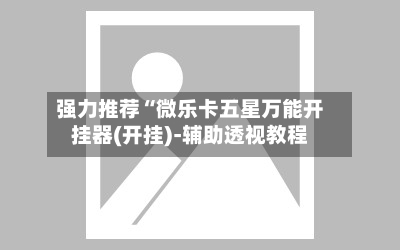 强力推荐“微乐卡五星万能开挂器(开挂)-辅助透视教程