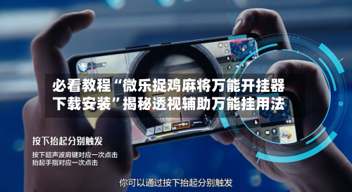 必看教程“微乐捉鸡麻将万能开挂器下载安装”揭秘透视辅助万能挂用法-第2张图片