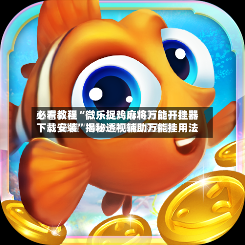 必看教程“微乐捉鸡麻将万能开挂器下载安装	”揭秘透视辅助万能挂用法-第3张图片