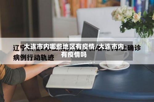 大连市内哪些地区有疫情/大连市内有疫情吗