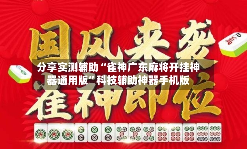 分享实测辅助“雀神广东麻将开挂神器通用版	”科技辅助神器手机版-第2张图片