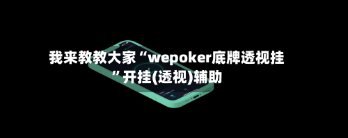 我来教教大家“wepoker底牌透视挂	”开挂(透视)辅助-第2张图片