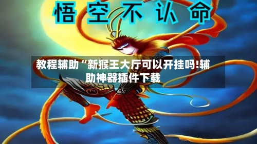教程辅助“新猴王大厅可以开挂吗!辅助神器插件下载