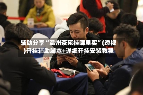 辅助分享“温州茶苑挂哪里买”(透视)开挂辅助脚本+详细开挂安装教程-第2张图片