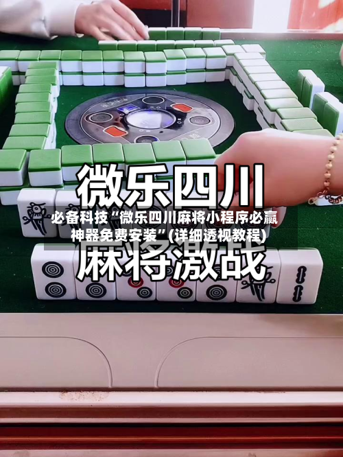 必备科技“微乐四川麻将小程序必赢神器免费安装”(详细透视教程)-第2张图片