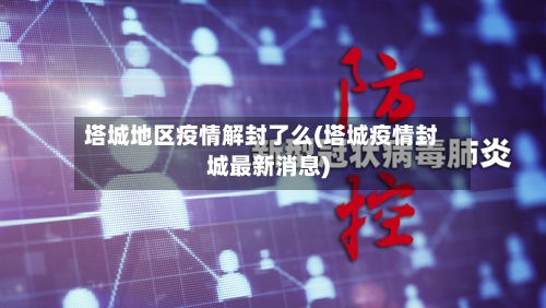 塔城地区疫情解封了么(塔城疫情封城最新消息)-第2张图片