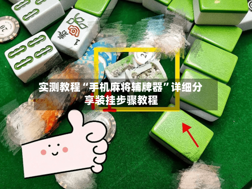 实测教程“手机麻将辅牌器	”详细分享装挂步骤教程-第2张图片