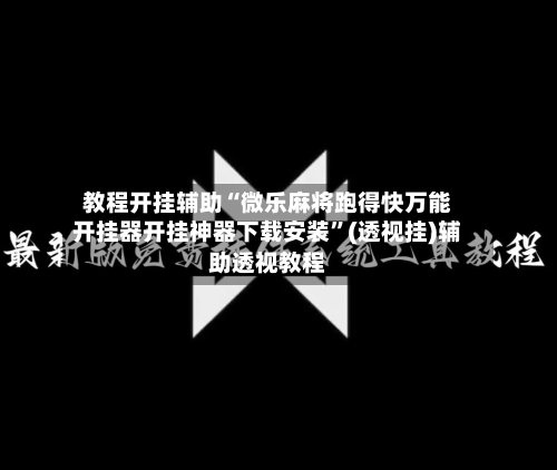 教程开挂辅助“微乐麻将跑得快万能开挂器开挂神器下载安装”(透视挂)辅助透视教程-第2张图片