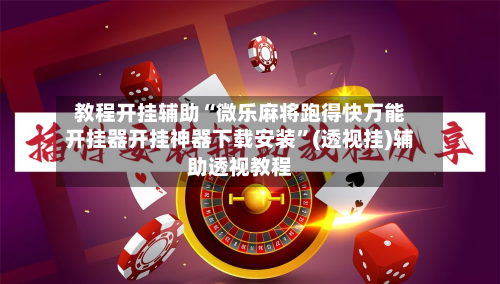 教程开挂辅助“微乐麻将跑得快万能开挂器开挂神器下载安装”(透视挂)辅助透视教程