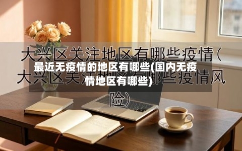 最近无疫情的地区有哪些(国内无疫情地区有哪些)