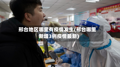 邢台地区哪里有疫情发生(邢台哪里新增3例疫情最新)-第3张图片