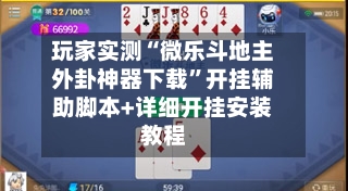 玩家实测“微乐斗地主外卦神器下载”开挂辅助脚本+详细开挂安装教程-第3张图片