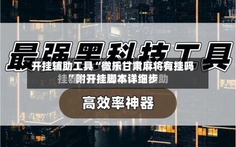 开挂辅助工具“微乐甘肃麻将有挂吗	”附开挂脚本详细步-第2张图片