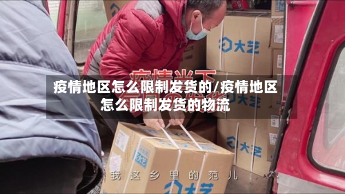 疫情地区怎么限制发货的/疫情地区怎么限制发货的物流-第2张图片