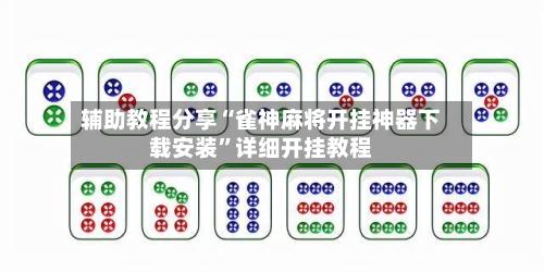 辅助教程分享“雀神麻将开挂神器下载安装”详细开挂教程