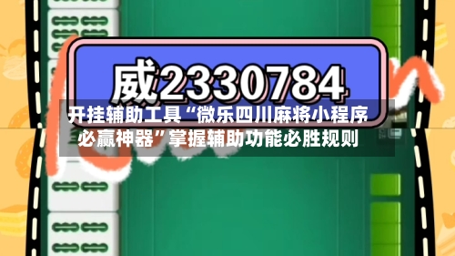 开挂辅助工具“微乐四川麻将小程序必赢神器”掌握辅助功能必胜规则