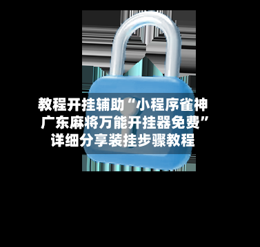 教程开挂辅助“小程序雀神广东麻将万能开挂器免费”详细分享装挂步骤教程-第2张图片