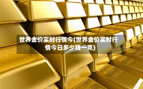 世界金价实时行情今(世界金价实时行情今日多少钱一克)