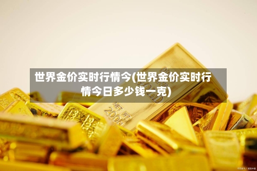 世界金价实时行情今(世界金价实时行情今日多少钱一克)-第2张图片