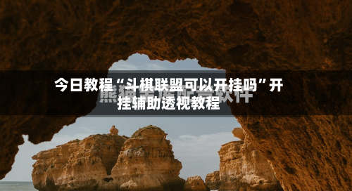 今日教程“斗棋联盟可以开挂吗”开挂辅助透视教程-第2张图片