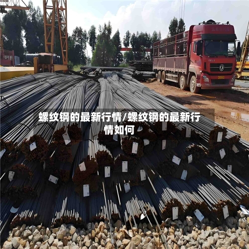 螺纹钢的最新行情/螺纹钢的最新行情如何-第2张图片