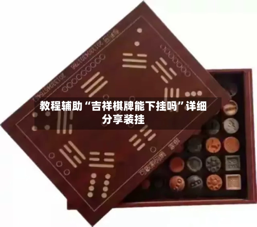 教程辅助“吉祥棋牌能下挂吗”详细分享装挂-第2张图片