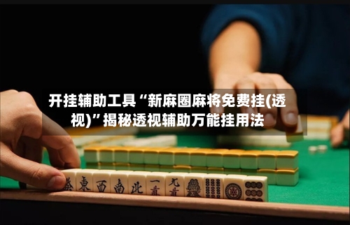 开挂辅助工具“新麻圈麻将免费挂(透视)	”揭秘透视辅助万能挂用法-第2张图片