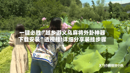 一键必胜“越乡游义乌麻将外卦神器下载安装	”透视挂!详细分享装挂步骤-第2张图片