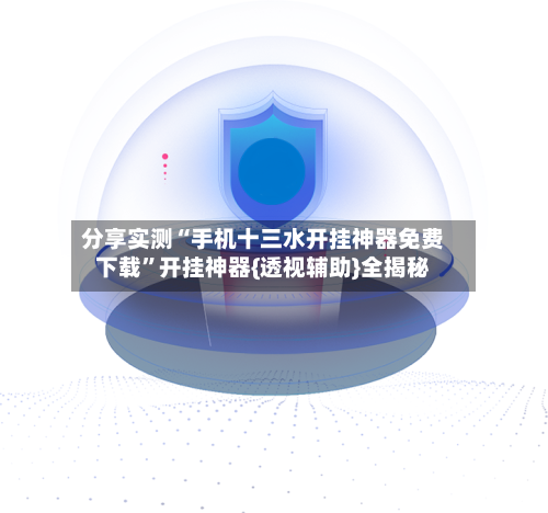 分享实测“手机十三水开挂神器免费下载”开挂神器{透视辅助}全揭秘