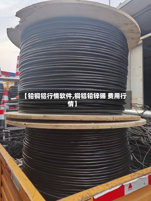 【铅铜铝行情软件,铜铝铅锌锡 费用行情】