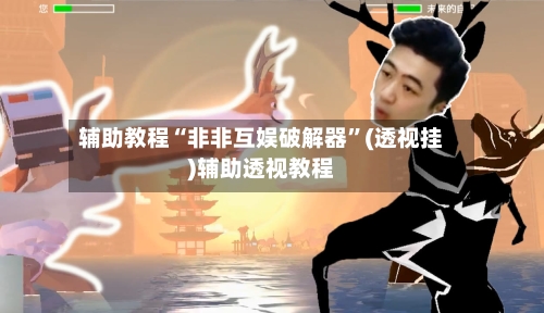 辅助教程“非非互娱破解器”(透视挂)辅助透视教程-第2张图片