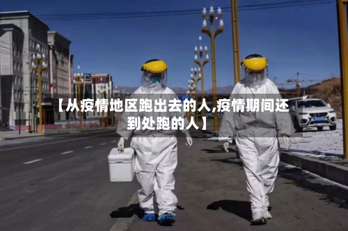 【从疫情地区跑出去的人,疫情期间还到处跑的人】