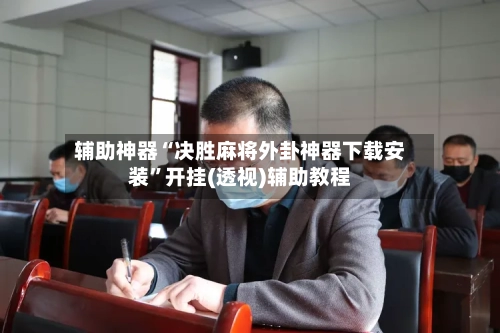 辅助神器“决胜麻将外卦神器下载安装	”开挂(透视)辅助教程-第3张图片
